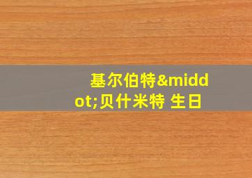 基尔伯特·贝什米特 生日